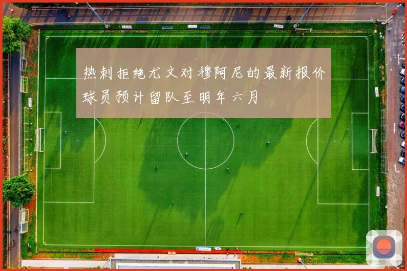 热刺拒绝尤文对穆阿尼的最新报价球员预计留队至明年六月