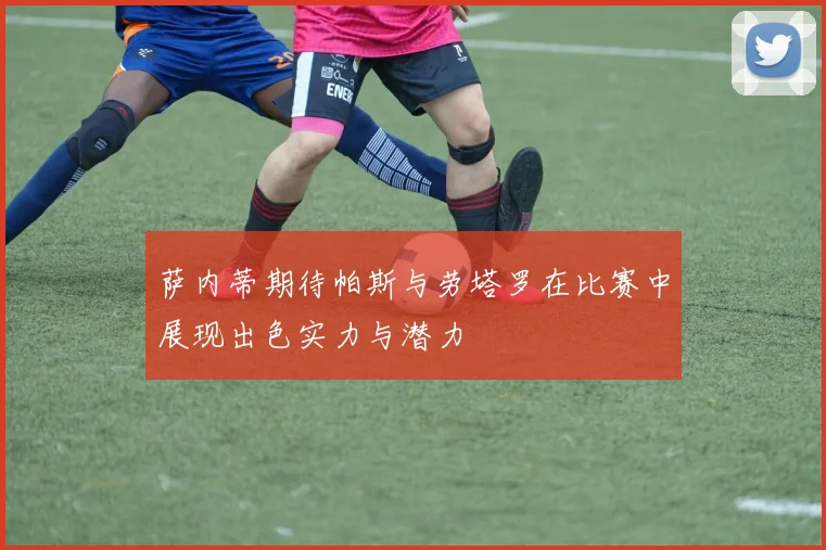 萨内蒂期待帕斯与劳塔罗在比赛中展现出色实力与潜力