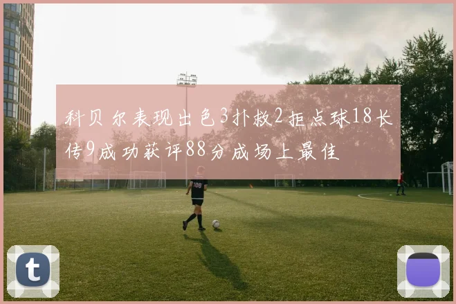 科贝尔表现出色3扑救2拒点球18长传9成功获评88分成场上最佳