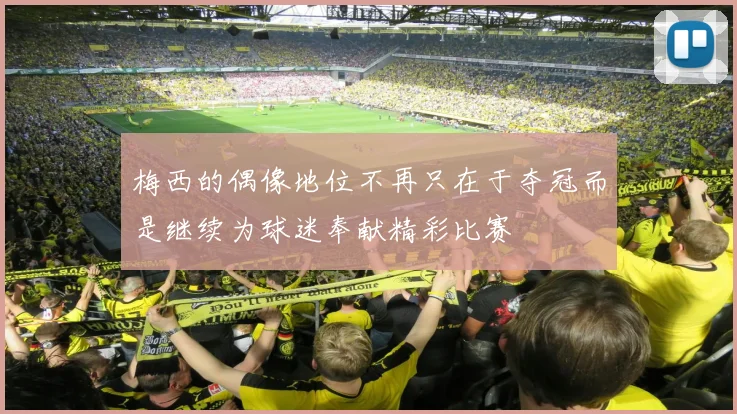 梅西的偶像地位不再只在于夺冠而是继续为球迷奉献精彩比赛