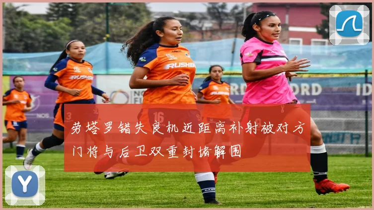 劳塔罗错失良机近距离补射被对方门将与后卫双重封堵解围