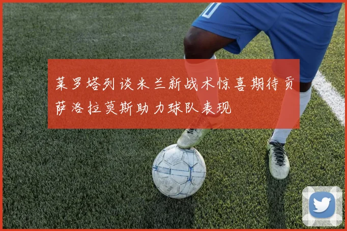 莱罗塔列谈米兰新战术惊喜期待贡萨洛拉莫斯助力球队表现