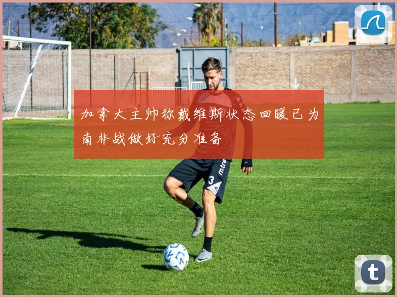 加拿大主帅称戴维斯状态回暖已为南非战做好充分准备