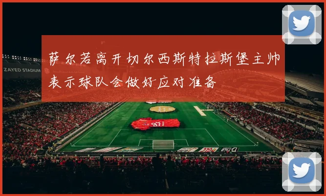 萨尔若离开切尔西斯特拉斯堡主帅表示球队会做好应对准备