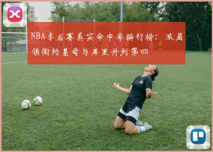 NBA季后赛真实命中率排行榜：浓眉领衔约基奇与库里并列第四