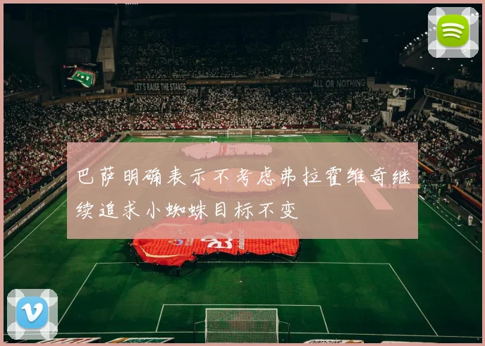 巴萨明确表示不考虑弗拉霍维奇继续追求小蜘蛛目标不变