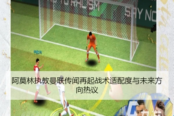 阿莫林执教曼联传闻再起战术适配度与未来方向热议